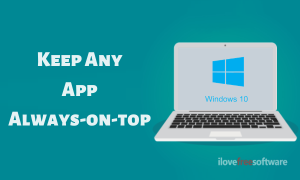 How to Keep Any App Always-on-top on Windows 10?