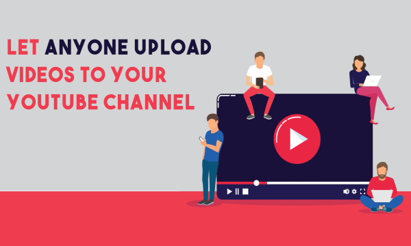 How to Let Others Upload Videos to Your YouTube Channel?